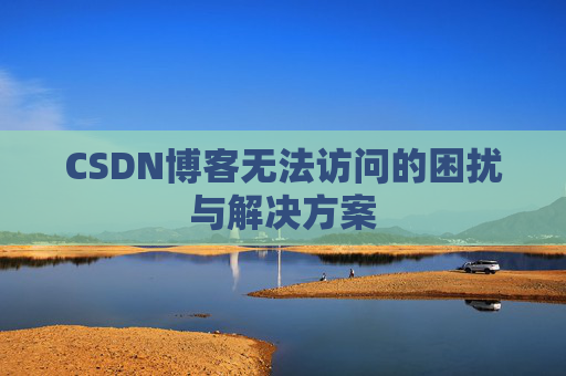 CSDN博客无法访问的困扰与解决方案
