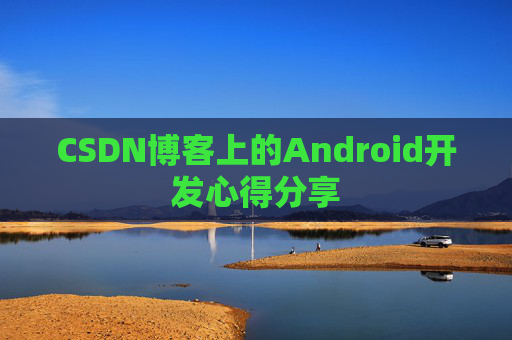 CSDN博客上的Android开发心得分享
