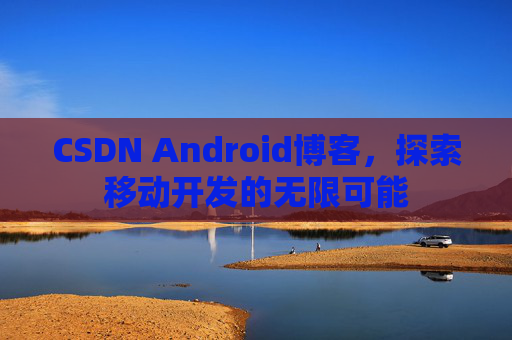 CSDN Android博客，探索移动开发的无限可能