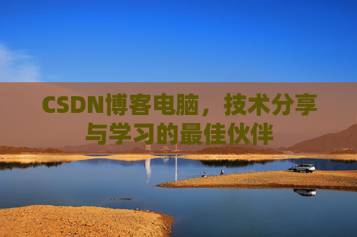 CSDN博客电脑，技术分享与学习的最佳伙伴